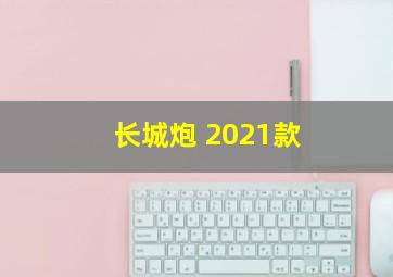 长城炮 2021款